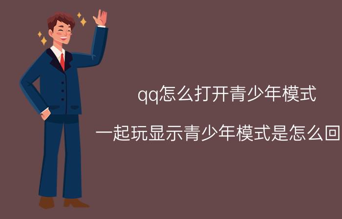 qq怎么打开青少年模式 一起玩显示青少年模式是怎么回事？